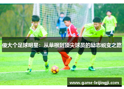 傻大个足球明星：从草根到顶尖球员的励志蜕变之路