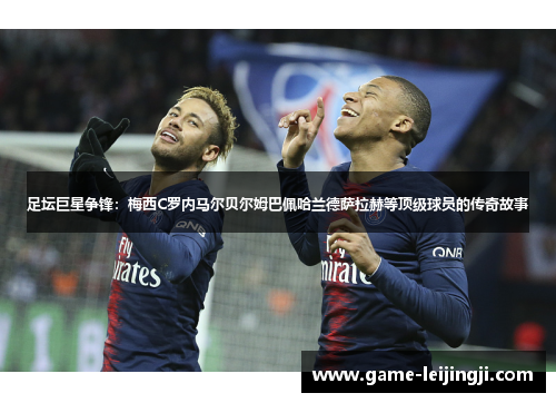 足坛巨星争锋：梅西C罗内马尔贝尔姆巴佩哈兰德萨拉赫等顶级球员的传奇故事