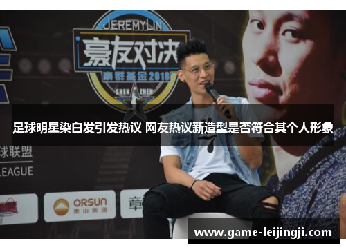 足球明星染白发引发热议 网友热议新造型是否符合其个人形象