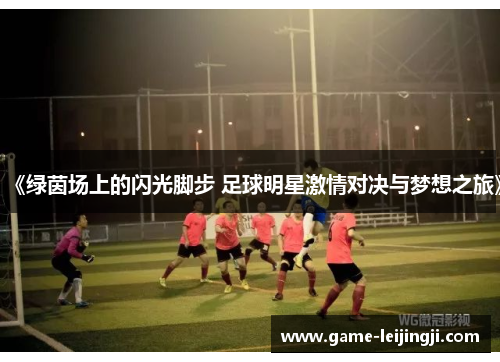 《绿茵场上的闪光脚步 足球明星激情对决与梦想之旅》
