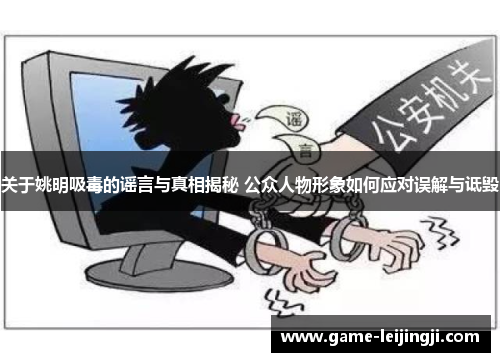 关于姚明吸毒的谣言与真相揭秘 公众人物形象如何应对误解与诋毁