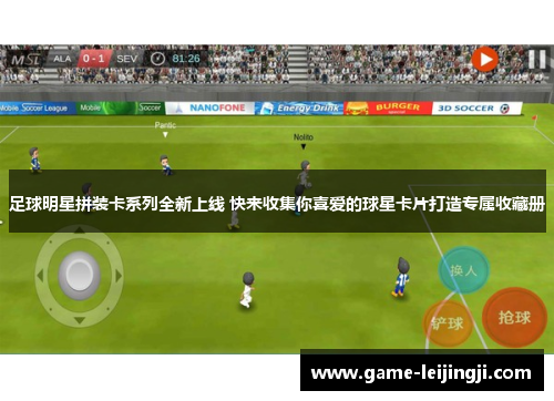 足球明星拼装卡系列全新上线 快来收集你喜爱的球星卡片打造专属收藏册