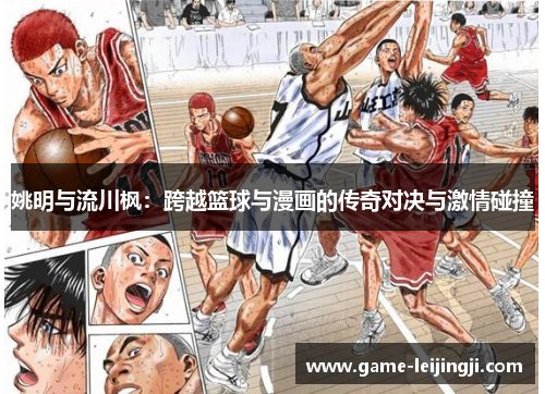 姚明与流川枫：跨越篮球与漫画的传奇对决与激情碰撞