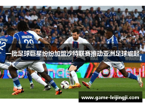 一批足球巨星纷纷加盟沙特联赛推动亚洲足球崛起