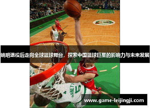 姚明退役后走向全球篮球舞台，探索中国篮球巨星的影响力与未来发展