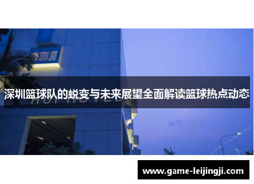 深圳篮球队的蜕变与未来展望全面解读篮球热点动态