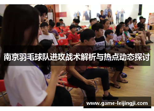 南京羽毛球队进攻战术解析与热点动态探讨