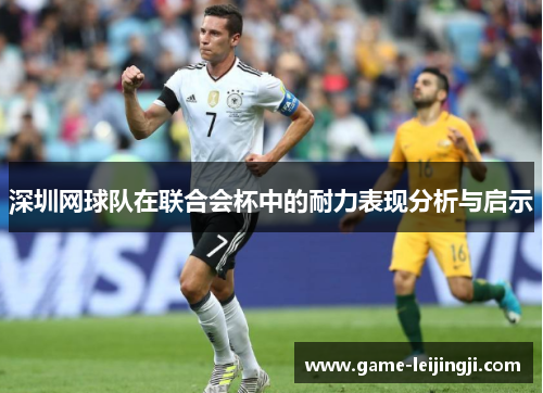 深圳网球队在联合会杯中的耐力表现分析与启示
