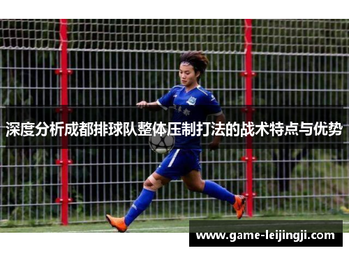 深度分析成都排球队整体压制打法的战术特点与优势