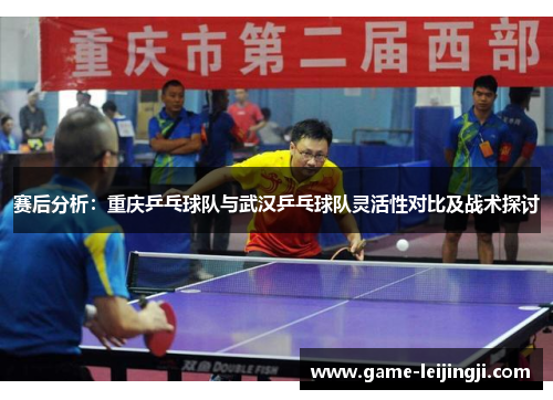 赛后分析：重庆乒乓球队与武汉乒乓球队灵活性对比及战术探讨