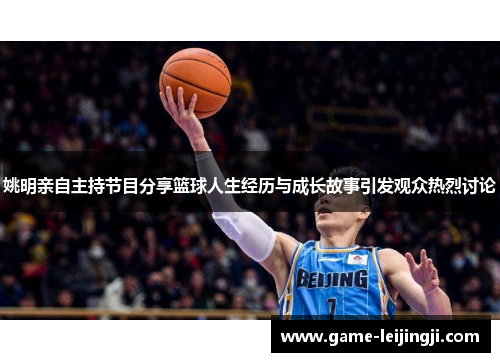 姚明亲自主持节目分享篮球人生经历与成长故事引发观众热烈讨论