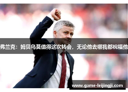 弗兰克：姆贝乌莫值得这次转会，无论他去哪我都祝福他