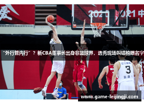 “外行管内行”？新CBA董事长出身非篮球界，选秀现场叫错榜眼名字！