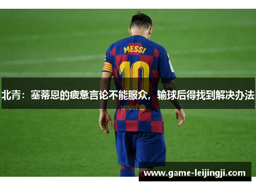 北青：塞蒂恩的疲惫言论不能服众，输球后得找到解决办法