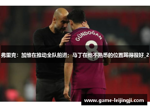 弗里克：加维在推动全队前进；马丁在他不熟悉的位置踢得很好_2
