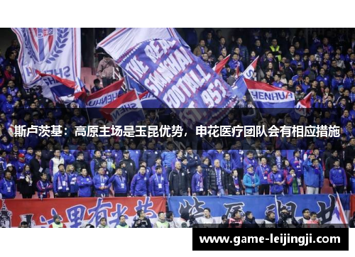 斯卢茨基：高原主场是玉昆优势，申花医疗团队会有相应措施