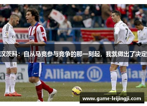 汉茨科：自从马竞参与竞争的那一刻起，我就做出了决定