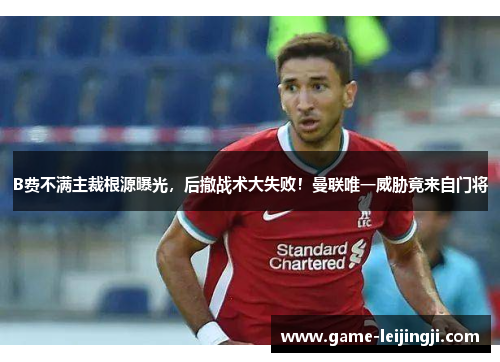 B费不满主裁根源曝光，后撤战术大失败！曼联唯一威胁竟来自门将