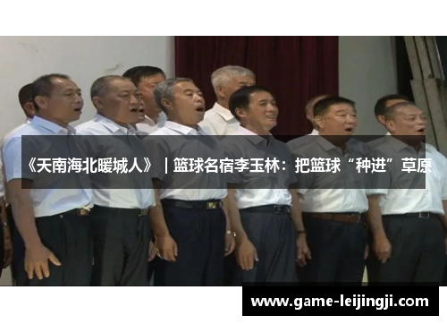 《天南海北暖城人》｜篮球名宿李玉林：把篮球“种进”草原